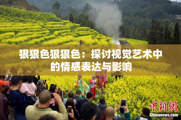 狠狠色狠狠色：探讨视觉艺术中的情感表达与影响