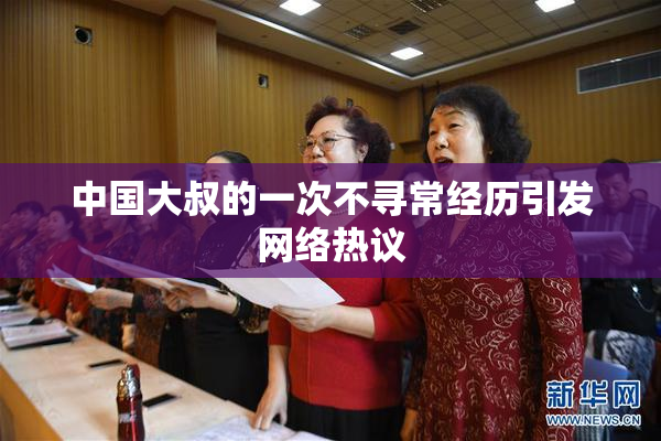中国大叔的一次不寻常经历引发网络热议