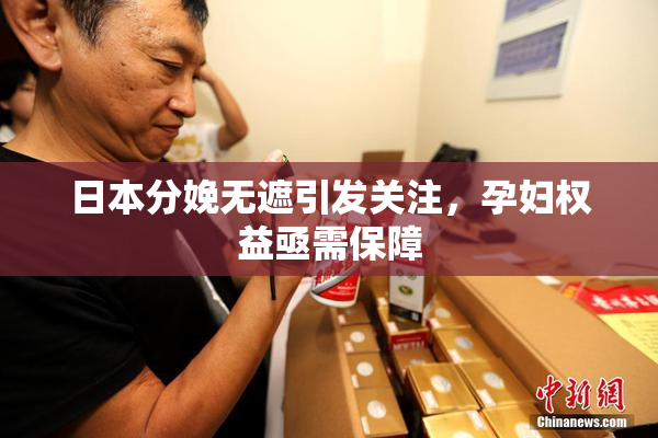 日本分娩无遮引发关注，孕妇权益亟需保障