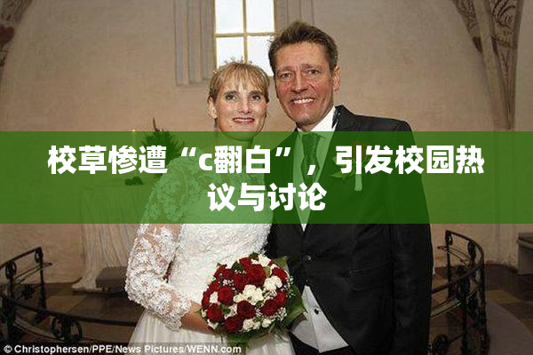 校草惨遭“c翻白”，引发校园热议与讨论