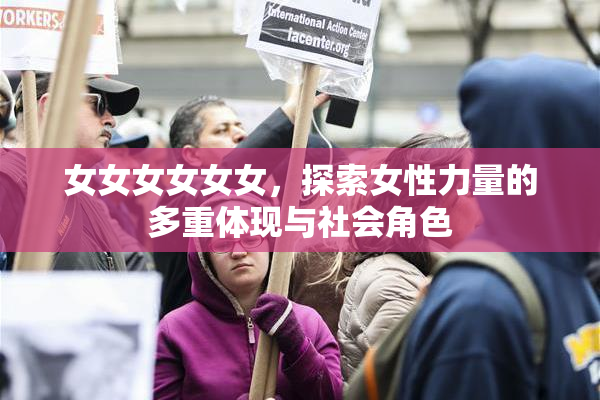 女女女女女女，探索女性力量的多重体现与社会角色