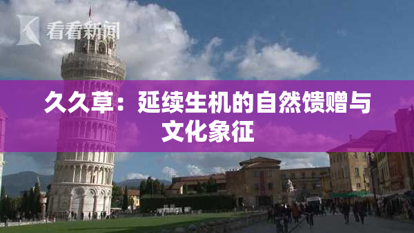 久久草：延续生机的自然馈赠与文化象征
