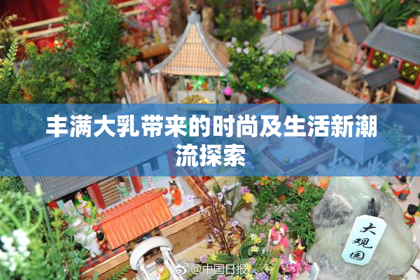 丰满大乳带来的时尚及生活新潮流探索
