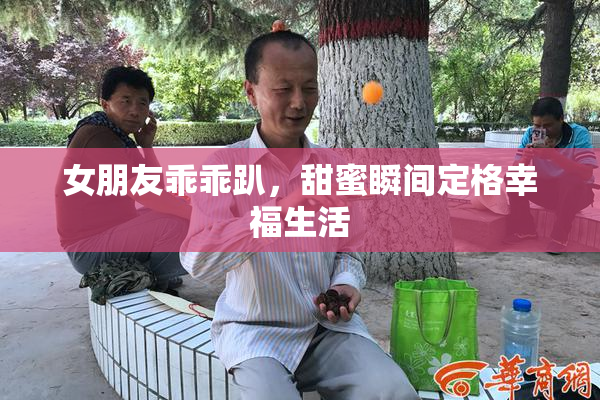 女朋友乖乖趴，甜蜜瞬间定格幸福生活