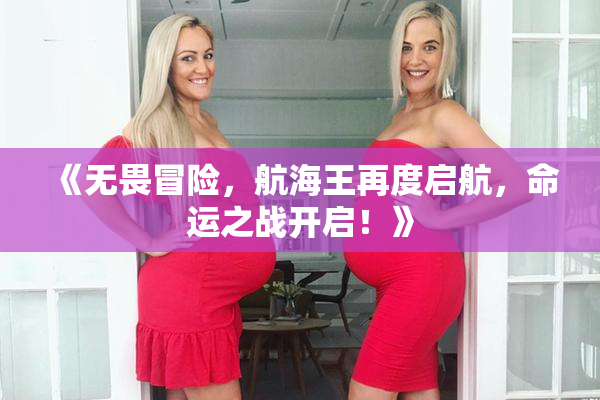 《无畏冒险，航海王再度启航，命运之战开启！》