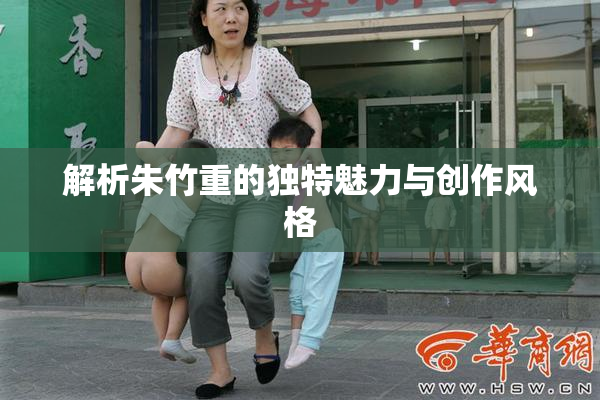 解析朱竹重的独特魅力与创作风格