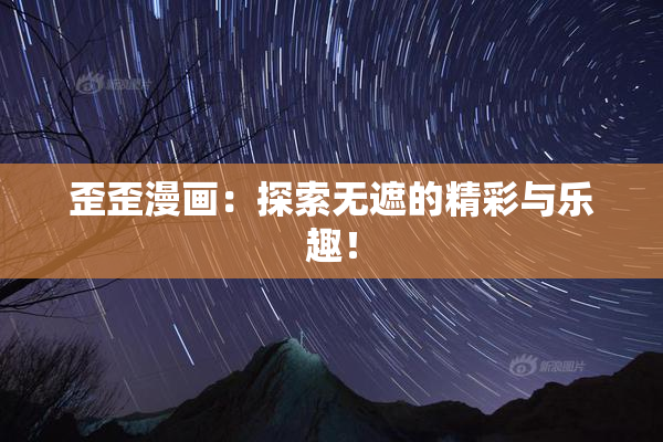 歪歪漫画：探索无遮的精彩与乐趣！