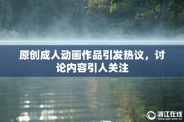 原创成人动画作品引发热议，讨论内容引人关注