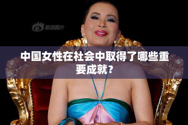 中国女性在社会中取得了哪些重要成就？