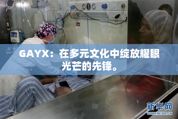 GAYX：在多元文化中绽放耀眼光芒的先锋。