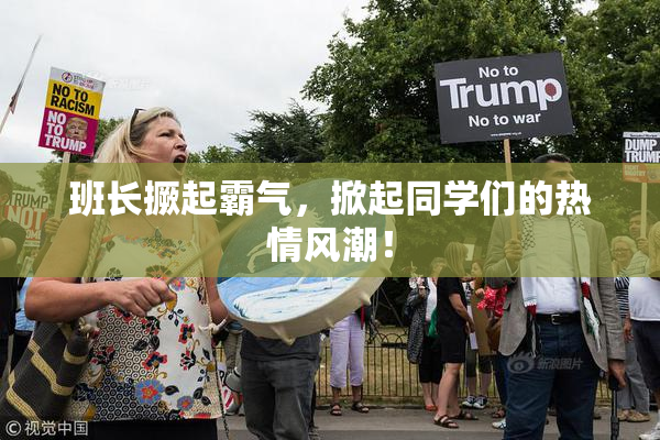 班长撅起霸气，掀起同学们的热情风潮！