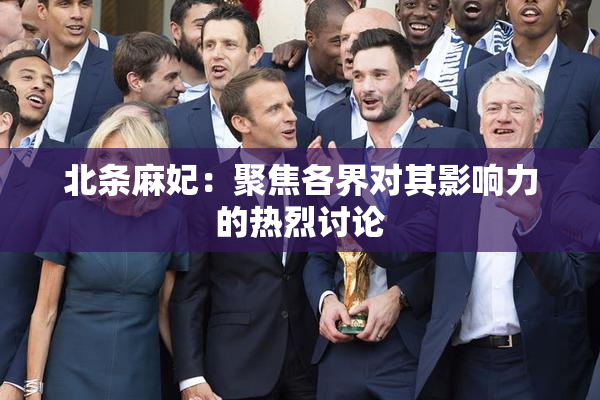 北条麻妃：聚焦各界对其影响力的热烈讨论