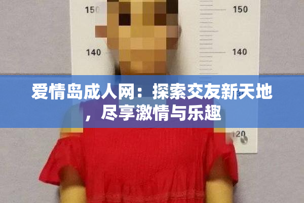 爱情岛成人网：探索交友新天地，尽享激情与乐趣