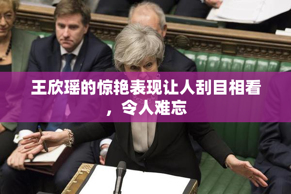 王欣瑶的惊艳表现让人刮目相看，令人难忘