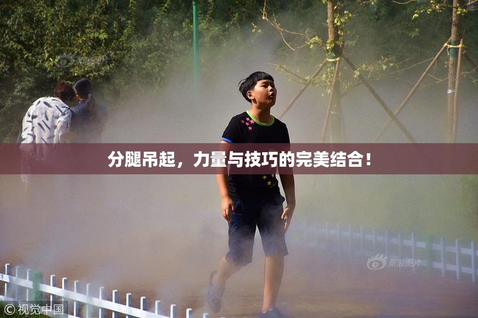 分腿吊起，力量与技巧的完美结合！