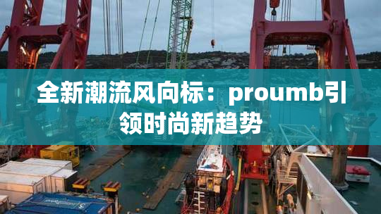 全新潮流风向标：proumb引领时尚新趋势