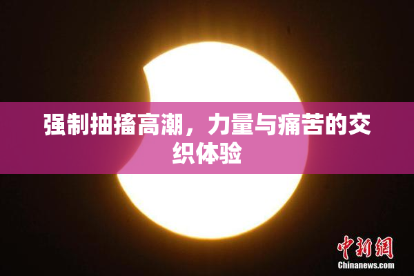 强制抽搐高潮，力量与痛苦的交织体验