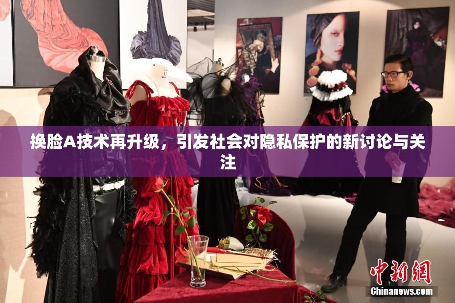 换脸A技术再升级，引发社会对隐私保护的新讨论与关注