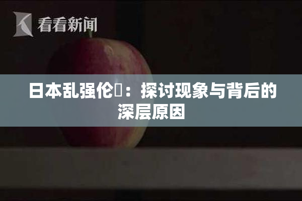 日本乱强伦乂：探讨现象与背后的深层原因
