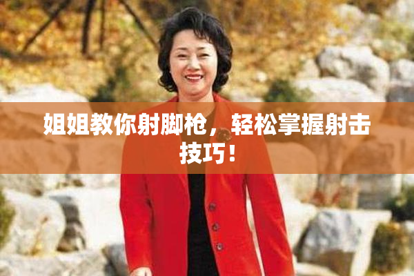 姐姐教你射脚枪，轻松掌握射击技巧！
