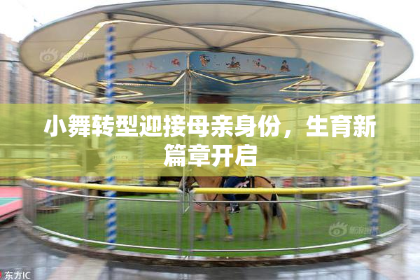 小舞转型迎接母亲身份，生育新篇章开启