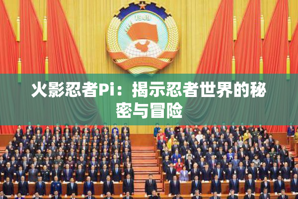 火影忍者Pi：揭示忍者世界的秘密与冒险