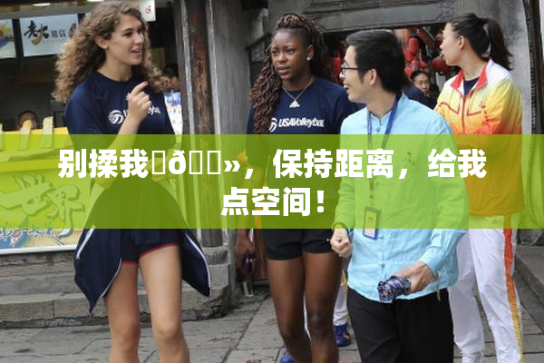 别揉我‌🐻，保持距离，给我点空间！