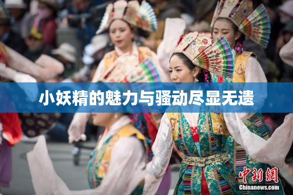小妖精的魅力与骚动尽显无遗
