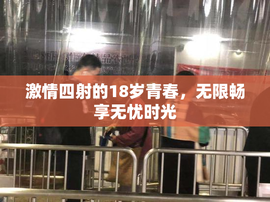 激情四射的18岁青春，无限畅享无忧时光