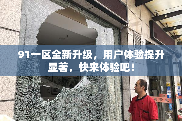 91一区全新升级，用户体验提升显著，快来体验吧！
