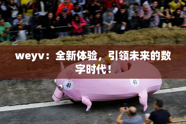 weyv：全新体验，引领未来的数字时代！