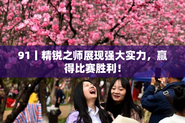 91丨精锐之师展现强大实力，赢得比赛胜利！
