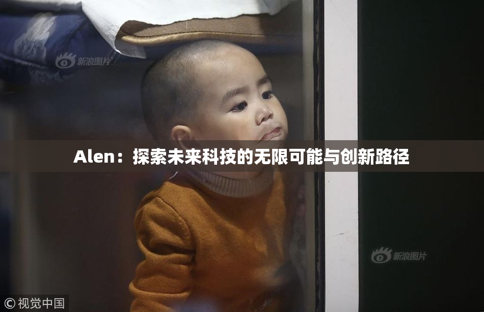 Alen：探索未来科技的无限可能与创新路径