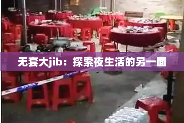 无套大jib：探索夜生活的另一面
