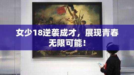 女少18逆袭成才，展现青春无限可能！