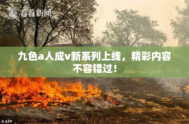 九色a人成v新系列上线，精彩内容不容错过！