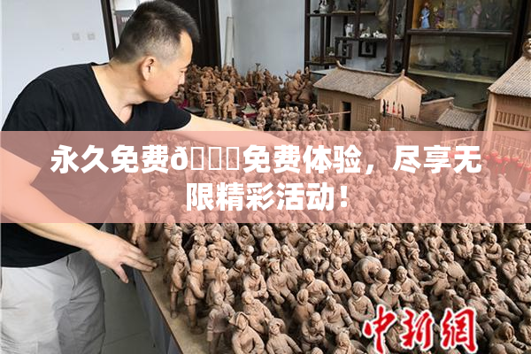 永久免费🔞免费体验，尽享无限精彩活动！