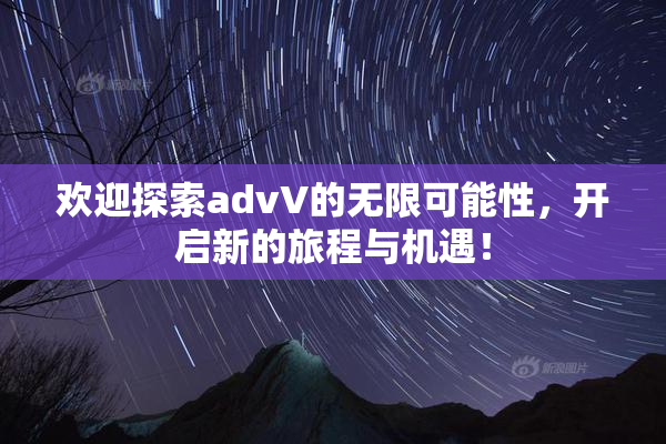 欢迎探索advV的无限可能性，开启新的旅程与机遇！
