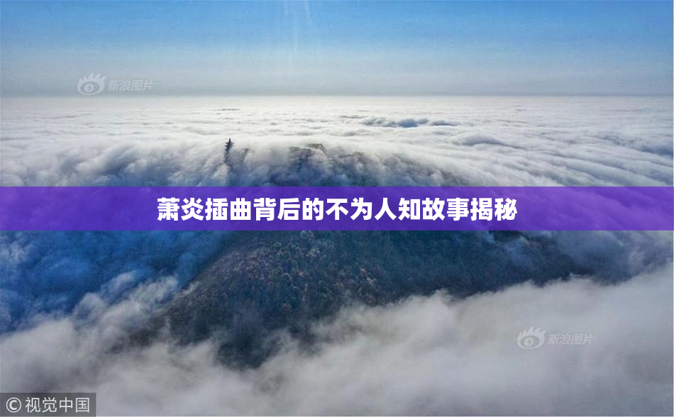 萧炎插曲背后的不为人知故事揭秘