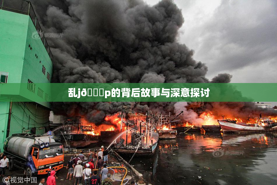 乱j🈚p的背后故事与深意探讨