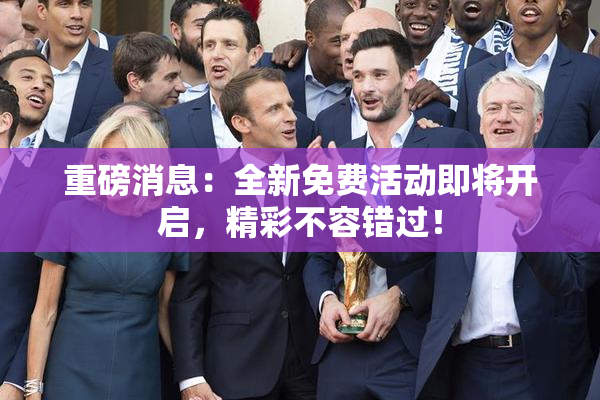 重磅消息：全新免费活动即将开启，精彩不容错过！