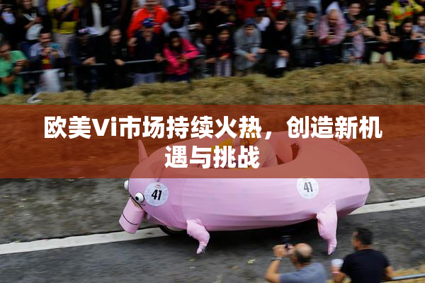 欧美Vi市场持续火热，创造新机遇与挑战