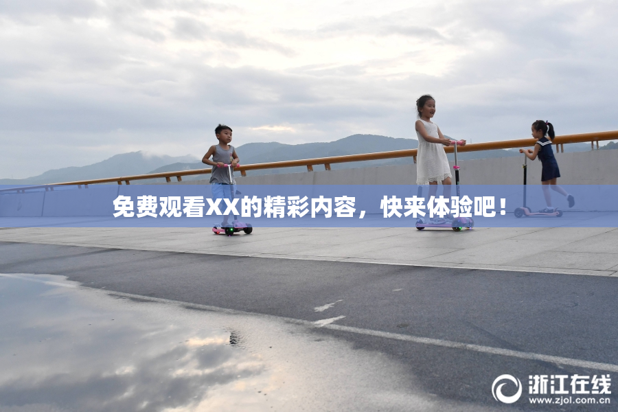 免费观看XX的精彩内容，快来体验吧！