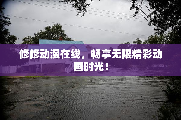 修修动漫在线，畅享无限精彩动画时光！