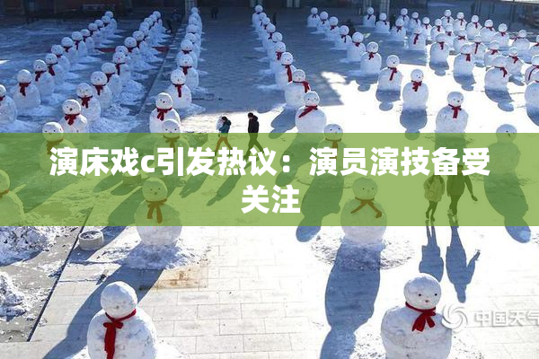演床戏c引发热议：演员演技备受关注