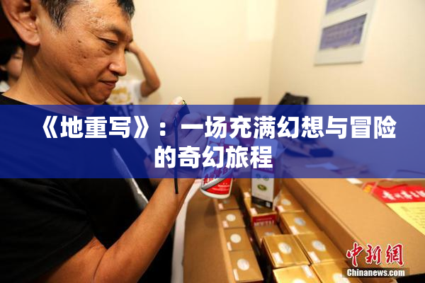 《地重写》：一场充满幻想与冒险的奇幻旅程