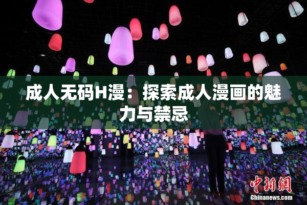 成人无码H漫：探索成人漫画的魅力与禁忌