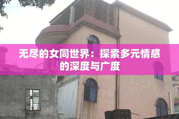 无尽的女同世界：探索多元情感的深度与广度