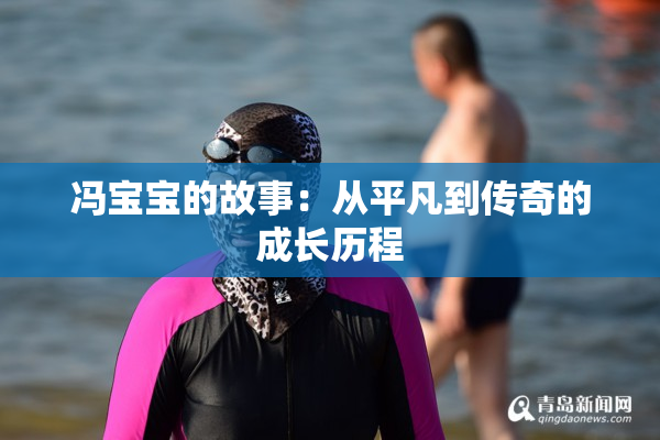 冯宝宝的故事：从平凡到传奇的成长历程