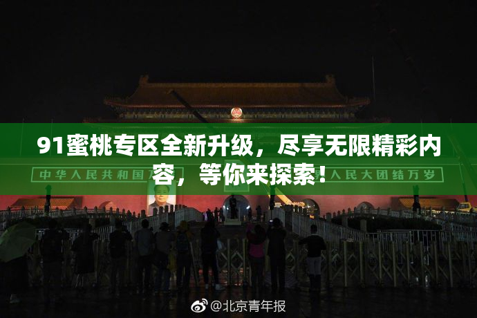91蜜桃专区全新升级，尽享无限精彩内容，等你来探索！